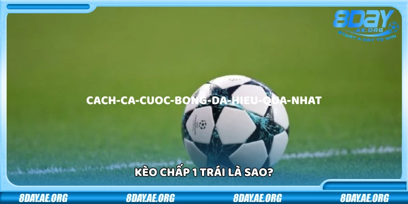 Kèo chấp 1 trái là sao? Hướng dẫn dễ hiểu cho người mới chơi