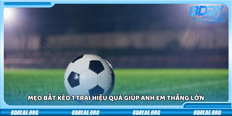 Kèo chấp 1 trái là sao? Hướng dẫn dễ hiểu cho người mới chơi