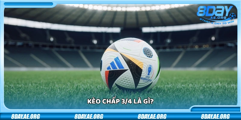 Kèo chấp 3/4 là gì? Cách hiểu và bắt kèo hiệu quả