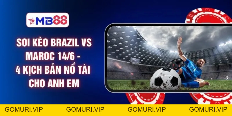 Soi Kèo Brazil Vs Maroc 14/6 - 4 Kịch Bản Nổ Tài Cho Anh Em