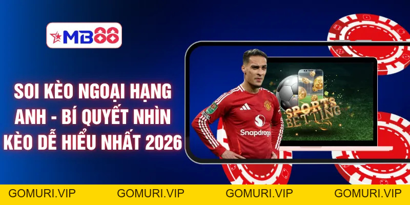 Soi Kèo Ngoại Hạng Anh - Bí Quyết Nhìn Kèo Dễ Hiểu Nhất 2026